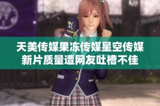 天美传媒果冻传媒星空传媒新片质量遭网友吐槽不佳