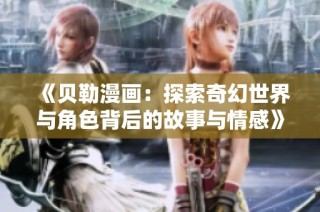 《贝勒漫画：探索奇幻世界与角色背后的故事与情感》
