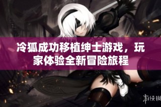 冷狐成功移植绅士游戏，玩家体验全新冒险旅程