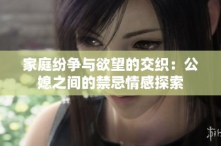 家庭纷争与欲望的交织：公媳之间的禁忌情感探索