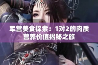 军营美食探索：1对2的肉质营养价值揭秘之旅