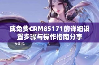 成免费CRM85171的详细设置步骤与操作指南分享