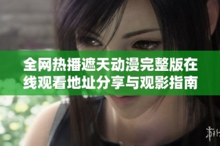 全网热播遮天动漫完整版在线观看地址分享与观影指南