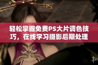 轻松掌握免费PS大片调色技巧，在线学习摄影后期处理新方法