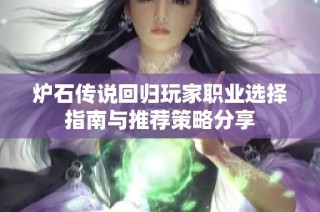 炉石传说回归玩家职业选择指南与推荐策略分享