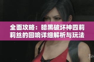 全面攻略：暗黑破坏神四莉莉丝的回响详细解析与玩法技巧