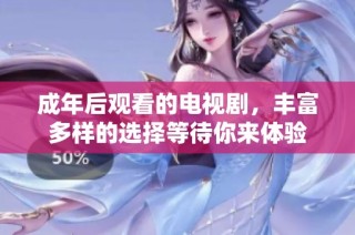成年后观看的电视剧，丰富多样的选择等待你来体验