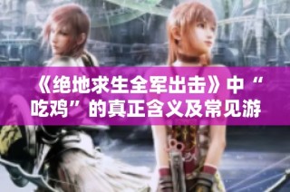 《绝地求生全军出击》中“吃鸡”的真正含义及常见游戏术语解析