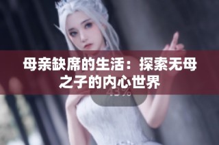 母亲缺席的生活：探索无母之子的内心世界