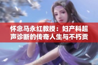 怀念马永红教授：妇产科超声诊断的传奇人生与不朽贡献
