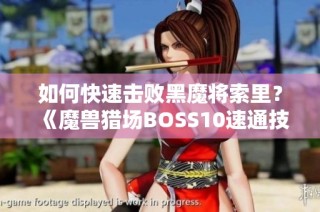 如何快速击败黑魔将索里？《魔兽猎场BOSS10速通技巧详解