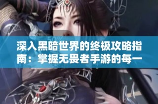 深入黑暗世界的终极攻略指南：掌握无畏者手游的每一个细节