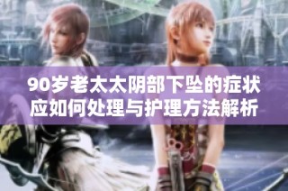 90岁老太太阴部下坠的症状应如何处理与护理方法解析