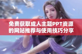 免费获取成人主题PPT资源的网站推荐与使用技巧分享