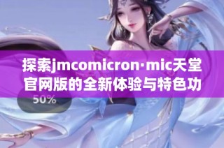 探索jmcomicron·mic天堂官网版的全新体验与特色功能解读