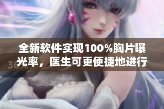 全新软件实现100%胸片曝光率，医生可更便捷地进行影像分析