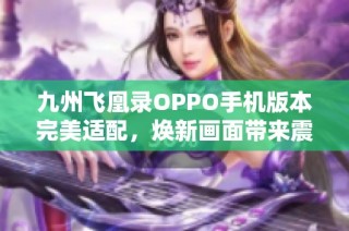 九州飞凰录OPPO手机版本完美适配，焕新画面带来震撼视觉体验