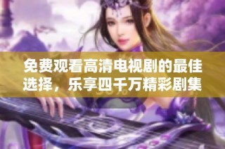免费观看高清电视剧的最佳选择，乐享四千万精彩剧集！