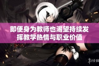 即便身为教师也渴望持续发挥教学热情与职业价值
