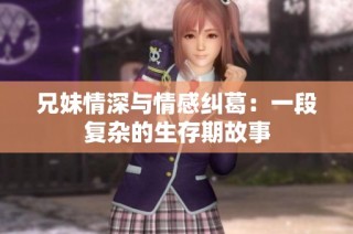 兄妹情深与情感纠葛：一段复杂的生存期故事