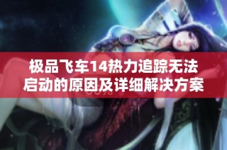 极品飞车14热力追踪无法启动的原因及详细解决方案探讨
