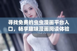 寻找免费的虫虫漫画平台入口，畅享趣味漫画阅读体验的方法与途径