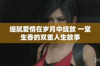 细腻爱情在岁月中绽放 一室生香的双重人生故事