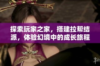 探索玩家之家，搭建拉帮结派，体验幻境中的成长旅程
