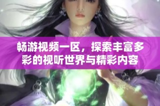 畅游视频一区，探索丰富多彩的视听世界与精彩内容