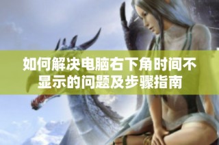 如何解决电脑右下角时间不显示的问题及步骤指南