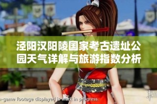 泾阳汉阳陵国家考古遗址公园天气详解与旅游指数分析