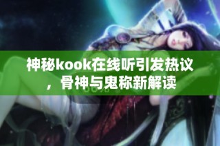 神秘kook在线听引发热议，骨神与鬼称新解读