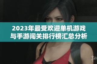 2023年最受欢迎单机游戏与手游闯关排行榜汇总分析