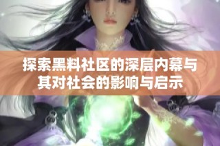 探索黑料社区的深层内幕与其对社会的影响与启示