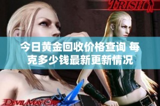 今日黄金回收价格查询 每克多少钱最新更新情况