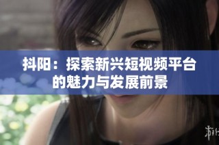 抖阳：探索新兴短视频平台的魅力与发展前景