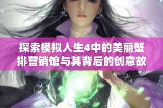 探索模拟人生4中的美丽蟹排营销馆与其背后的创意故事