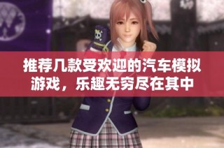 推荐几款受欢迎的汽车模拟游戏，乐趣无穷尽在其中
