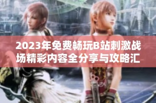 2023年免费畅玩B站刺激战场精彩内容全分享与攻略汇总