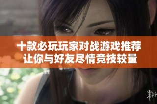 十款必玩玩家对战游戏推荐 让你与好友尽情竞技较量