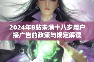 2024年B站未满十八岁用户接广告的政策与规定解读