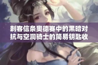 刺客信条奥德赛中的黑暗对抗与空洞骑士的简易钥匙收集任务解析