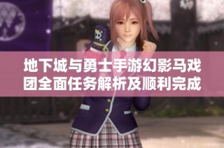 地下城与勇士手游幻影马戏团全面任务解析及顺利完成技巧分享