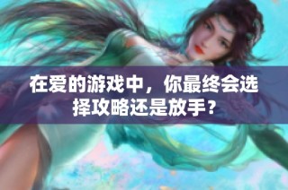 在爱的游戏中，你最终会选择攻略还是放手？
