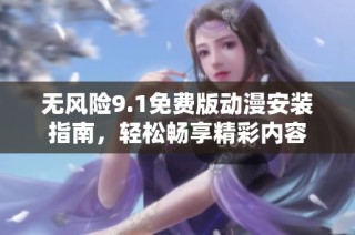 无风险9.1免费版动漫安装指南，轻松畅享精彩内容