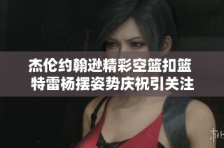 杰伦约翰逊精彩空篮扣篮 特雷杨摆姿势庆祝引关注