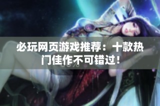 必玩网页游戏推荐：十款热门佳作不可错过！