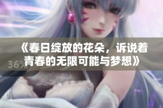 《春日绽放的花朵，诉说着青春的无限可能与梦想》