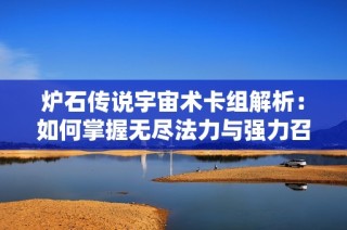 炉石传说宇宙术卡组解析：如何掌握无尽法力与强力召唤技巧