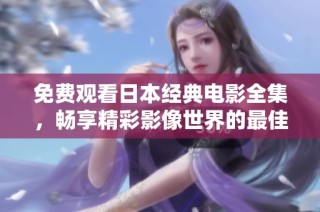 免费观看日本经典电影全集，畅享精彩影像世界的最佳选择